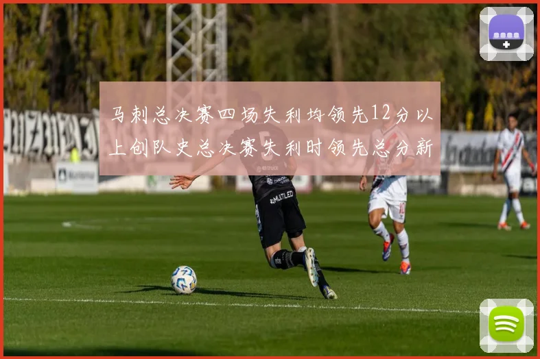 马刺总决赛四场失利均领先12分以上创队史总决赛失利时领先总分新纪录