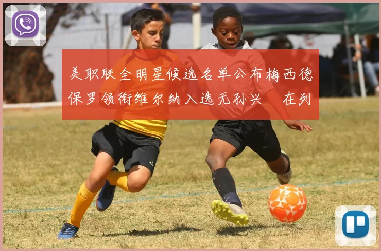 美职联全明星候选名单公布梅西德保罗领衔维尔纳入选无孙兴慜在列