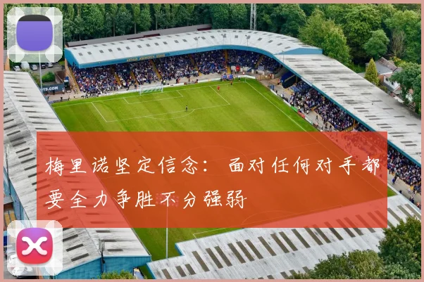 梅里诺坚定信念：面对任何对手都要全力争胜不分强弱