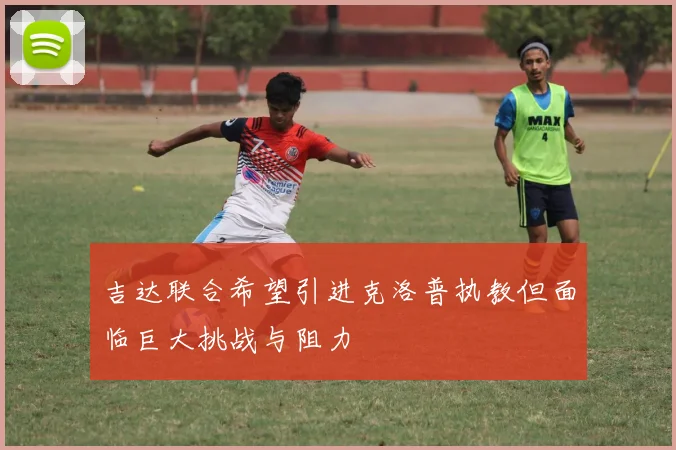 吉达联合希望引进克洛普执教但面临巨大挑战与阻力
