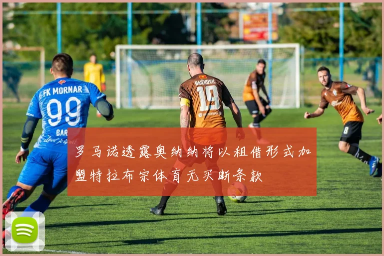 罗马诺透露奥纳纳将以租借形式加盟特拉布宗体育无买断条款
