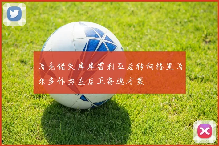 马竞错失库库雷利亚后转向格里马尔多作为左后卫备选方案