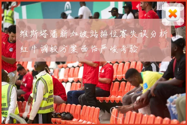 维斯塔潘新加坡站排位赛失误分析红牛调校方案面临严峻考验