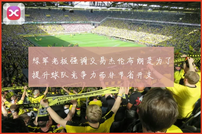 绿军老板强调交易杰伦布朗是为了提升球队竞争力而非节省开支