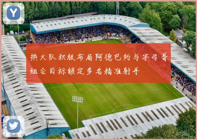 热火队积极布局阿德巴约与字母哥组合目标锁定多名精准射手