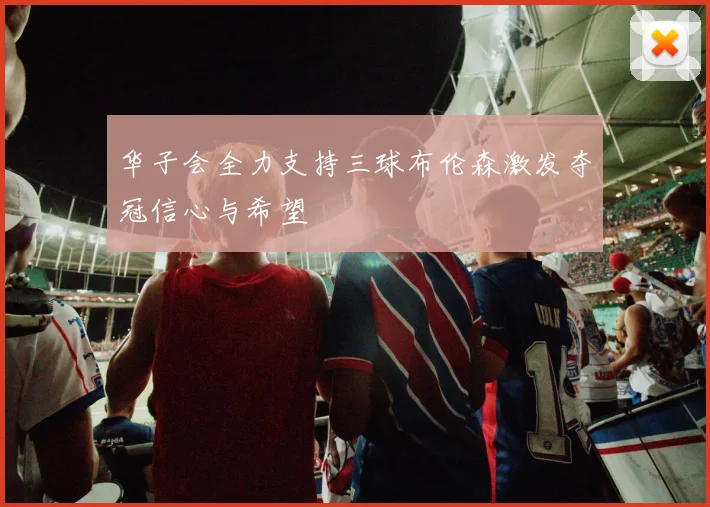 华子会全力支持三球布伦森激发夺冠信心与希望